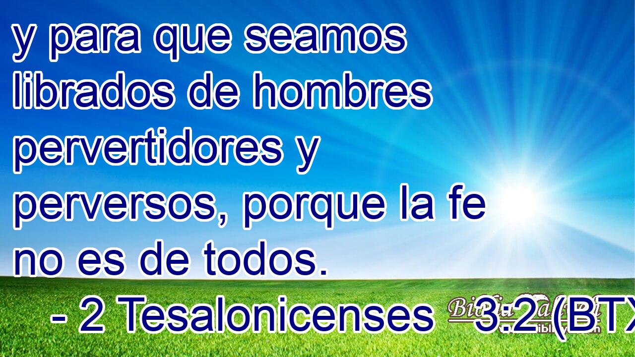 y para que seamos librados de hombres pervertidores y perversos, porque la fe no es de todos.