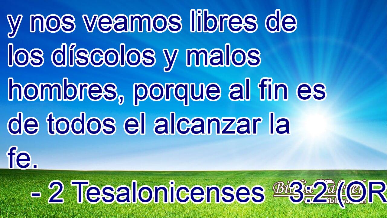  y nos veamos libres de los díscolos y malos hombres, porque al fin es de todos el alcanzar la fe. 
