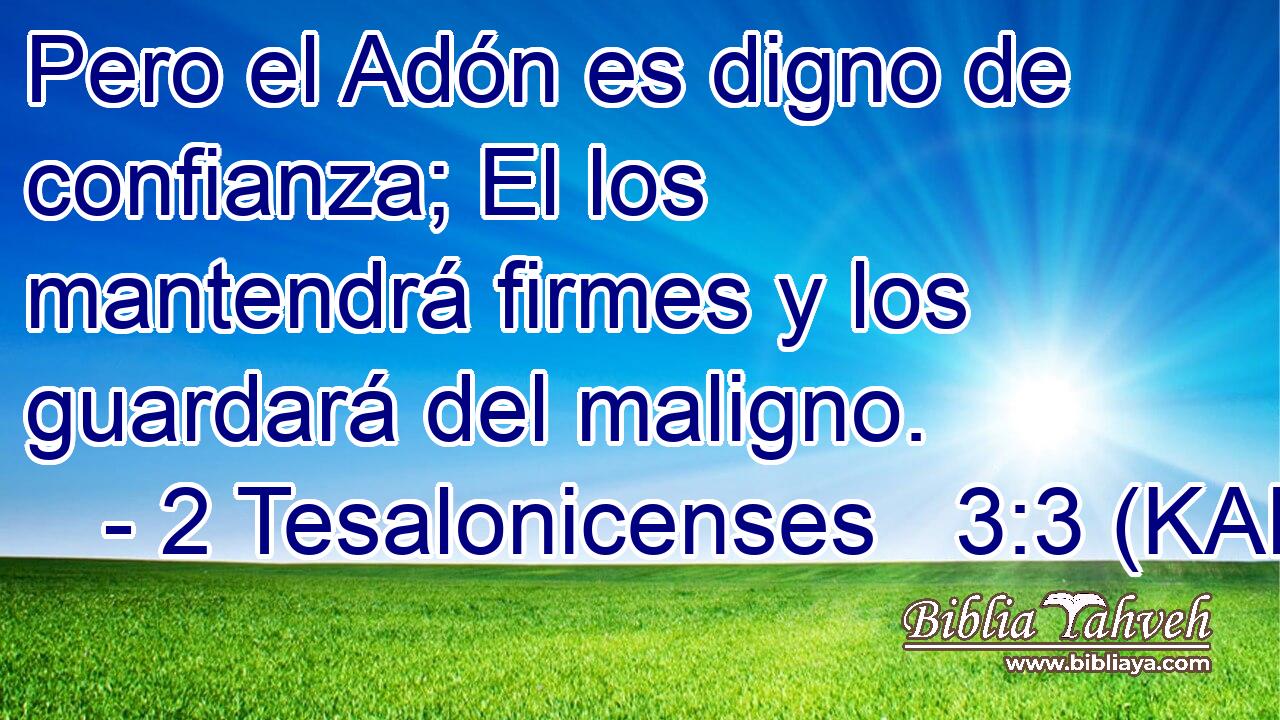  Pero el Adón es digno de confianza; El los mantendrá firmes y los guardará del maligno. 