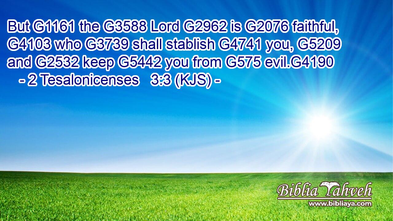 But G1161 the G3588 Lord G2962 is G2076 faithful, G4103 who G3739 shall stablish G4741 you, G5209 and G2532 keep G5442 you from G575 evil.G4190