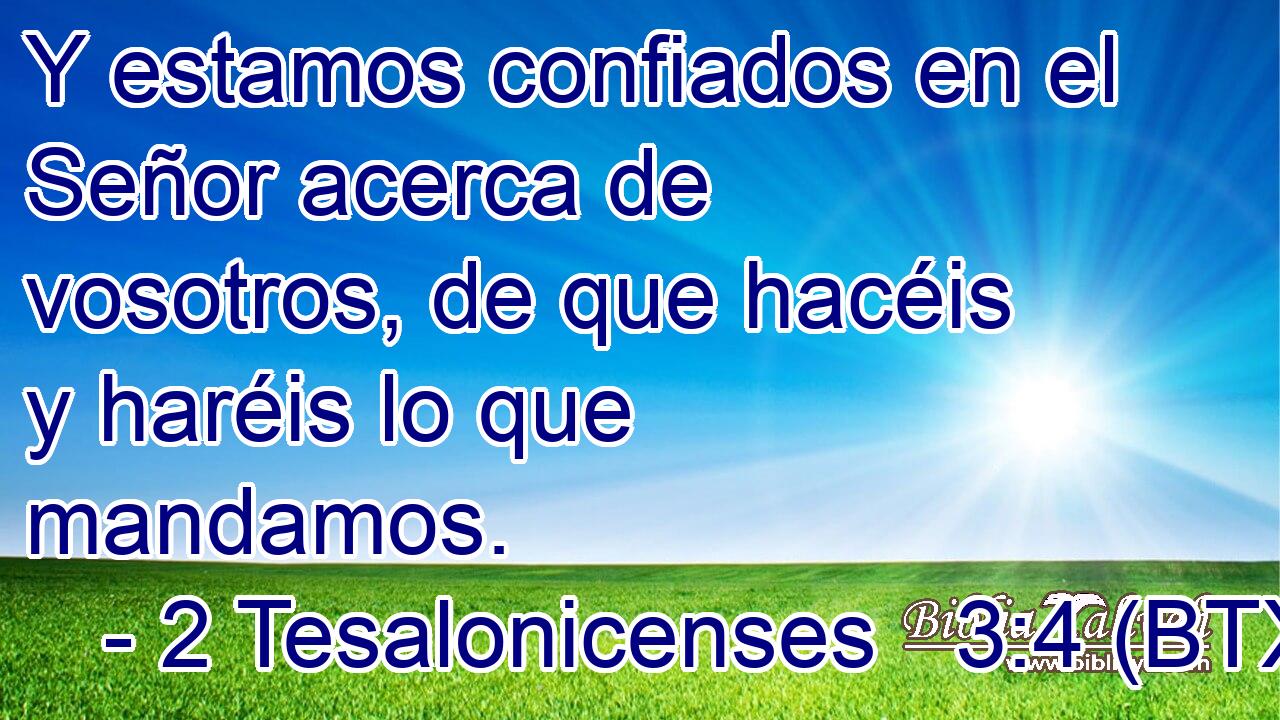 Y estamos confiados en el Señor acerca de vosotros, de que hacéis y haréis lo que mandamos.