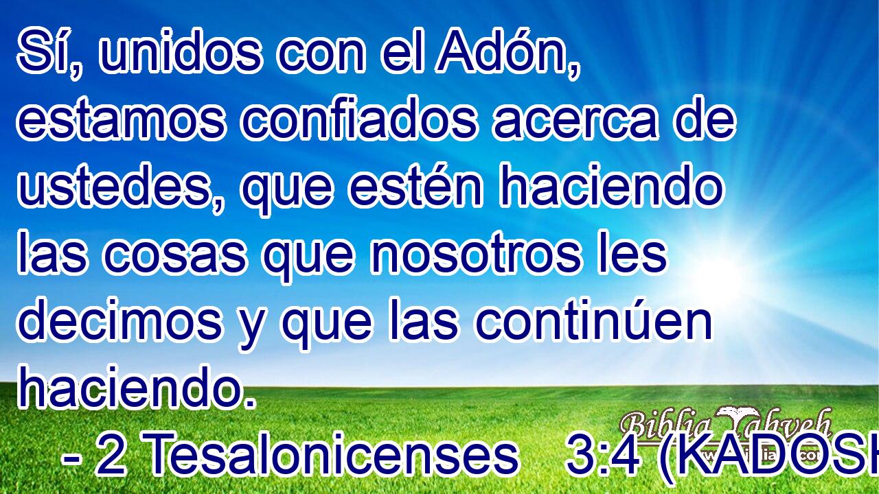  Sí, unidos con el Adón, estamos confiados acerca de ustedes, que estén haciendo las cosas que nosotros les decimos y que las continúen haciendo. 