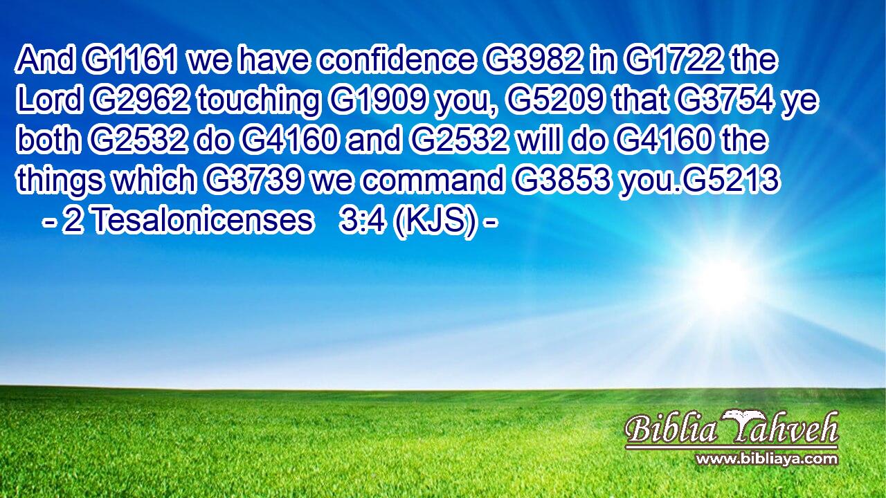 And G1161 we have confidence G3982 in G1722 the Lord G2962 touching G1909 you, G5209 that G3754 ye both G2532 do G4160 and G2532 will do G4160 the things which G3739 we command G3853 you.G5213