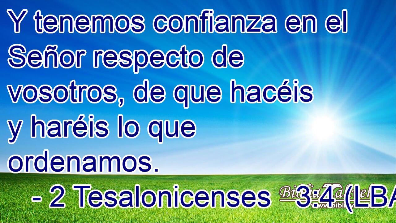 Y tenemos confianza en el Señor respecto de vosotros, de que hacéis y haréis lo que ordenamos.