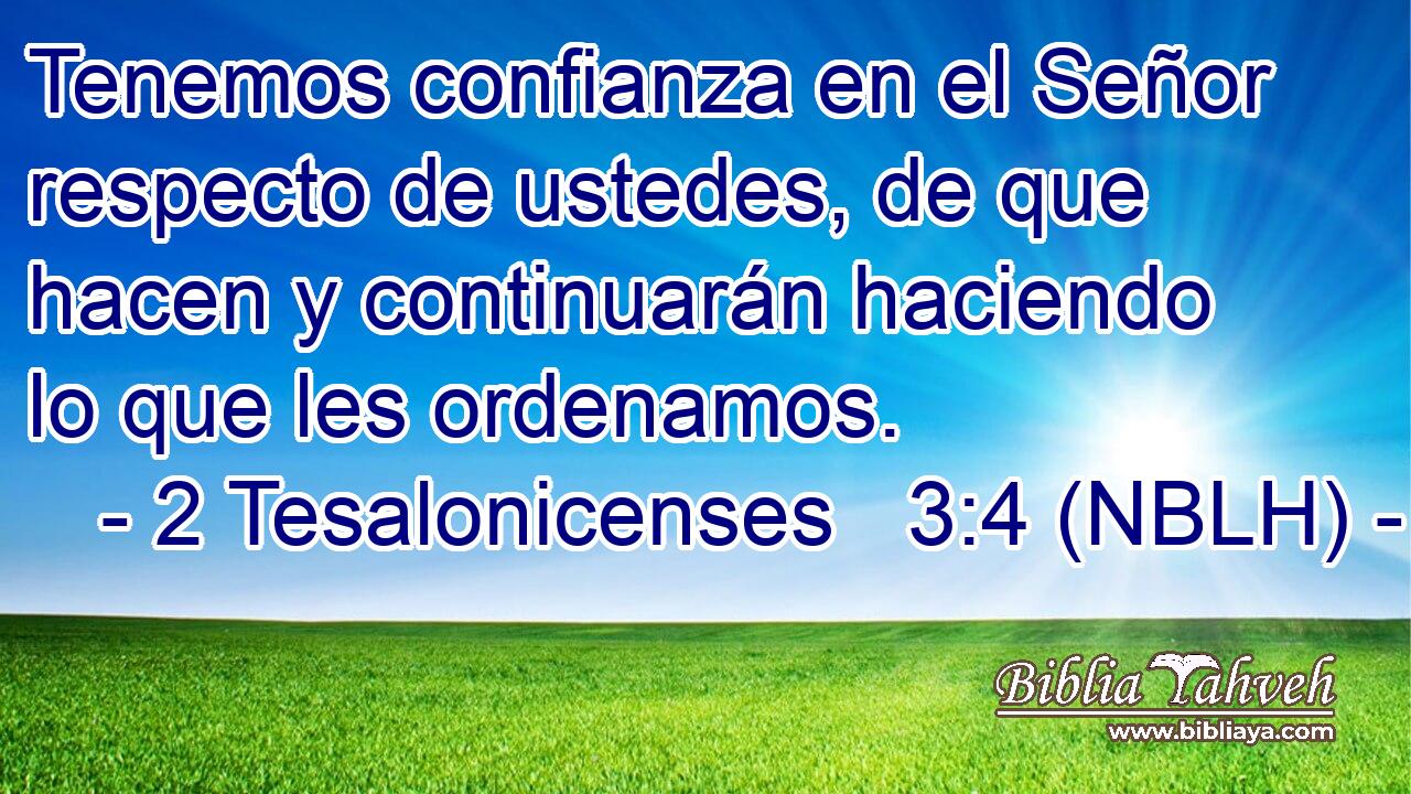  Tenemos confianza en el Señor respecto de ustedes, de que hacen y continuarán haciendo lo que les ordenamos. 