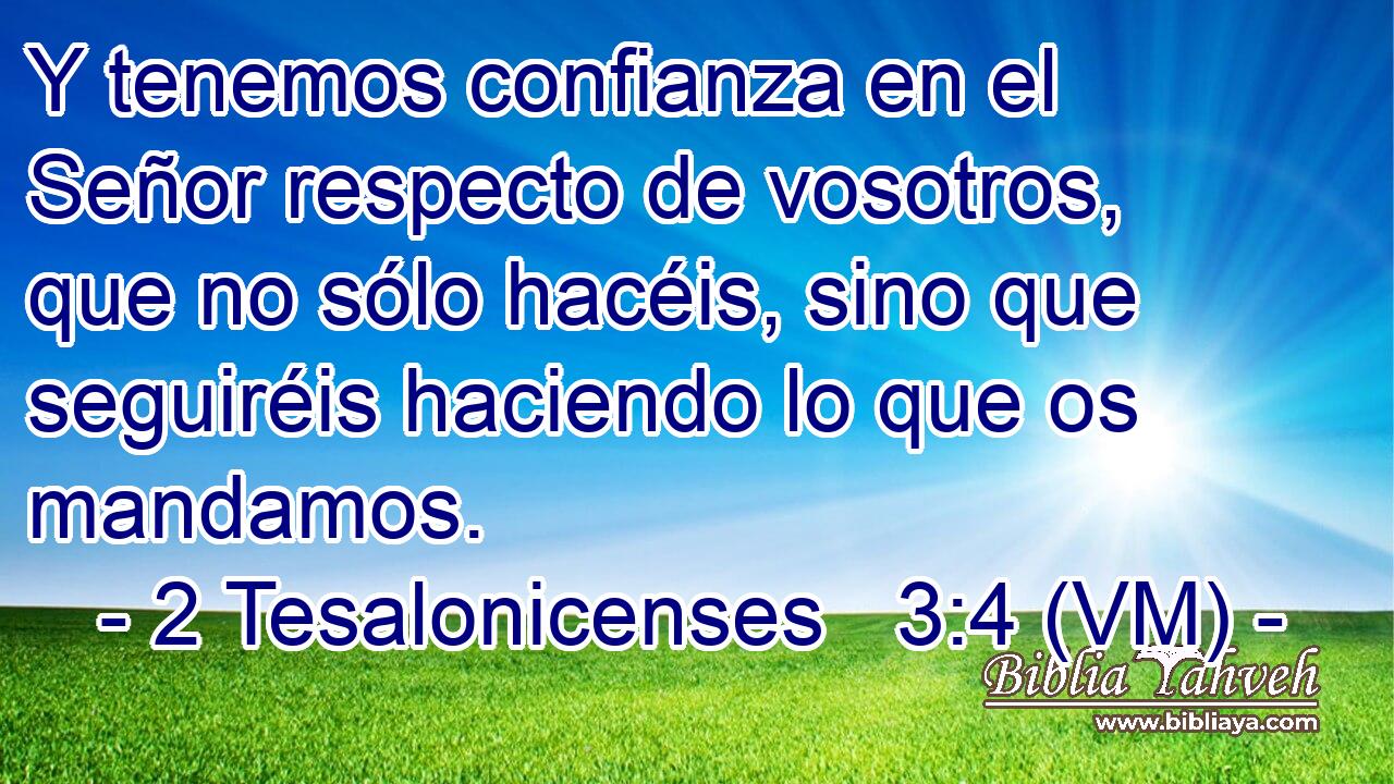  Y tenemos confianza en el Señor respecto de vosotros, que no sólo hacéis, sino que seguiréis haciendo lo que os mandamos. 