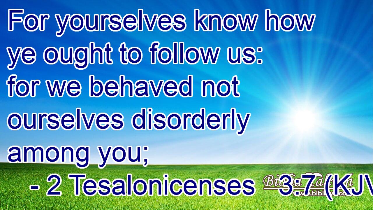 For yourselves know how ye ought to follow us: for we behaved not ourselves disorderly among you;