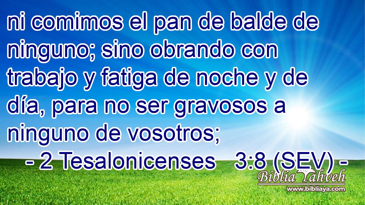 ni comimos el pan de balde de ninguno; sino obrando con trabajo y fatiga de noche y de día, para no ser gravosos a ninguno de vosotros;