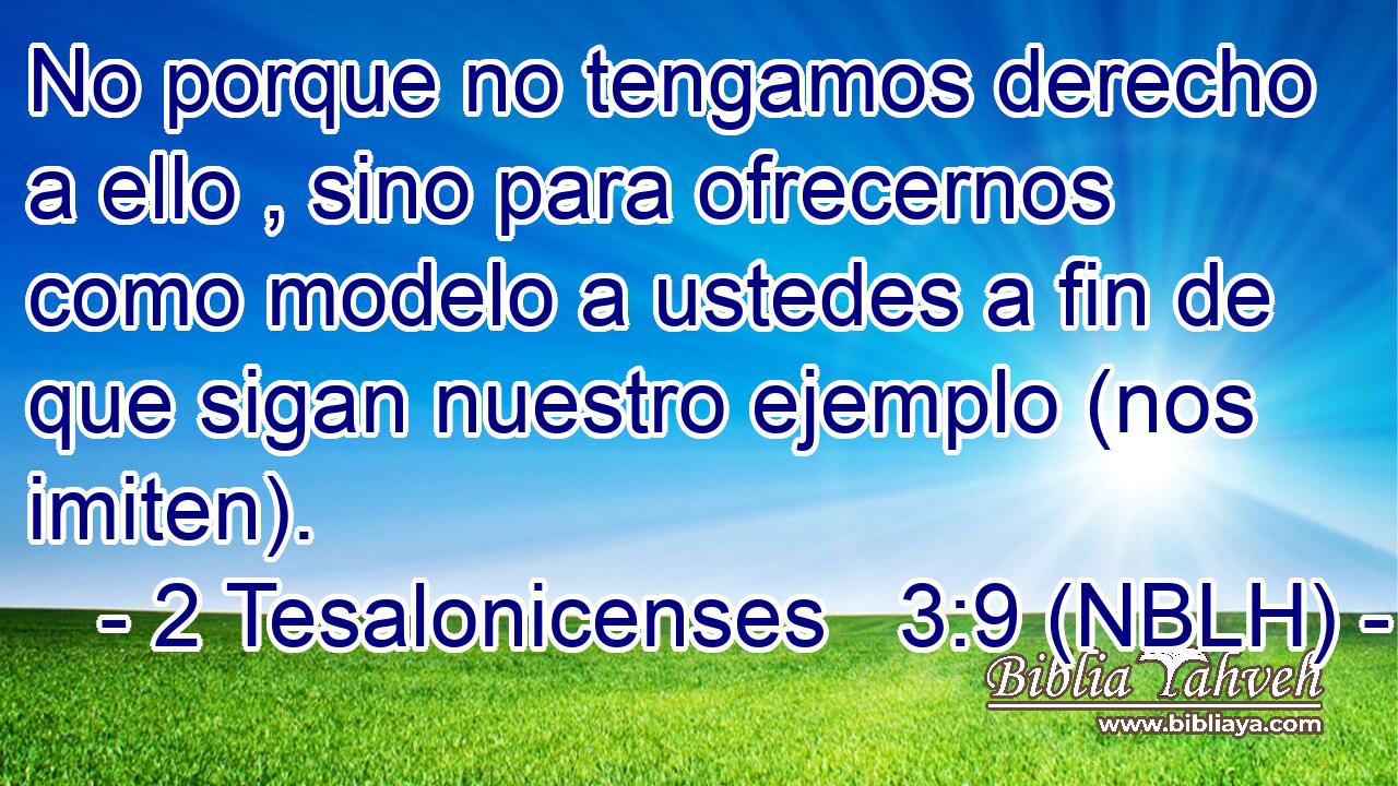  No porque no tengamos derecho a ello , sino para ofrecernos como modelo a ustedes a fin de que sigan nuestro ejemplo (nos imiten). 