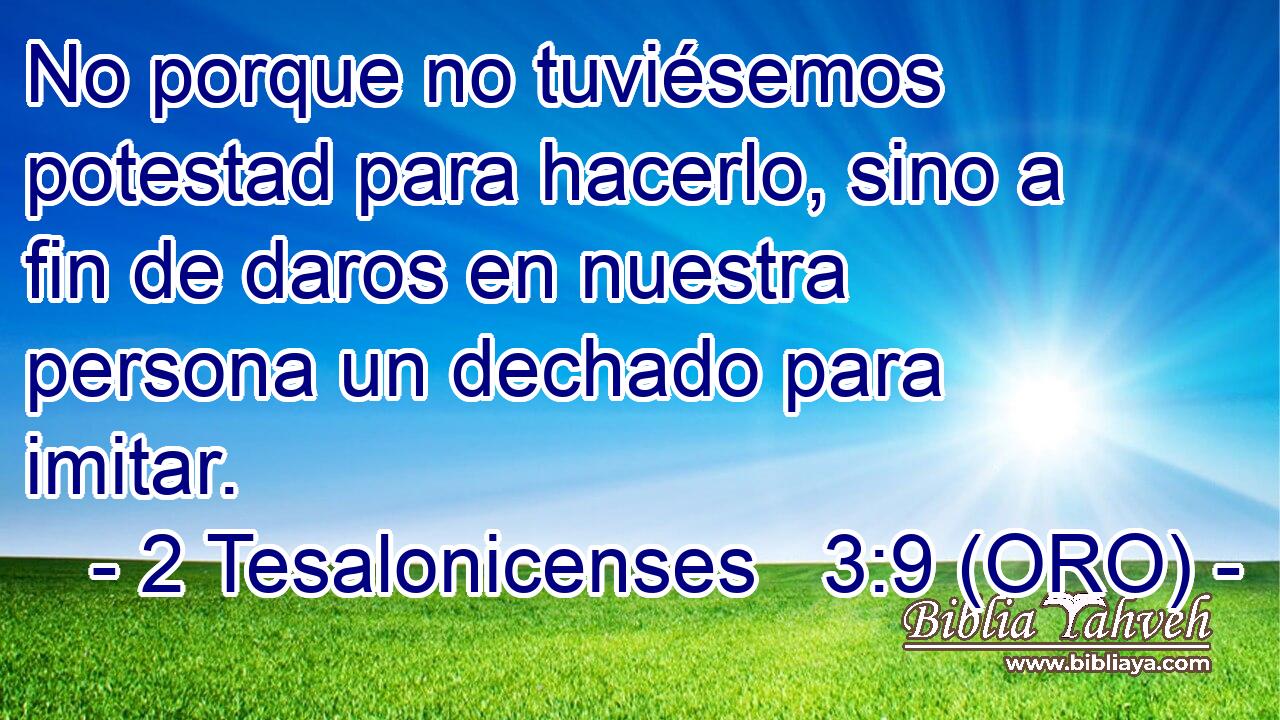 No porque no tuviésemos potestad para hacerlo, sino a fin de daros en nuestra persona un dechado para imitar. 