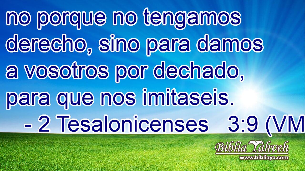  no porque no tengamos derecho, sino para damos a vosotros por dechado, para que nos imitaseis. 