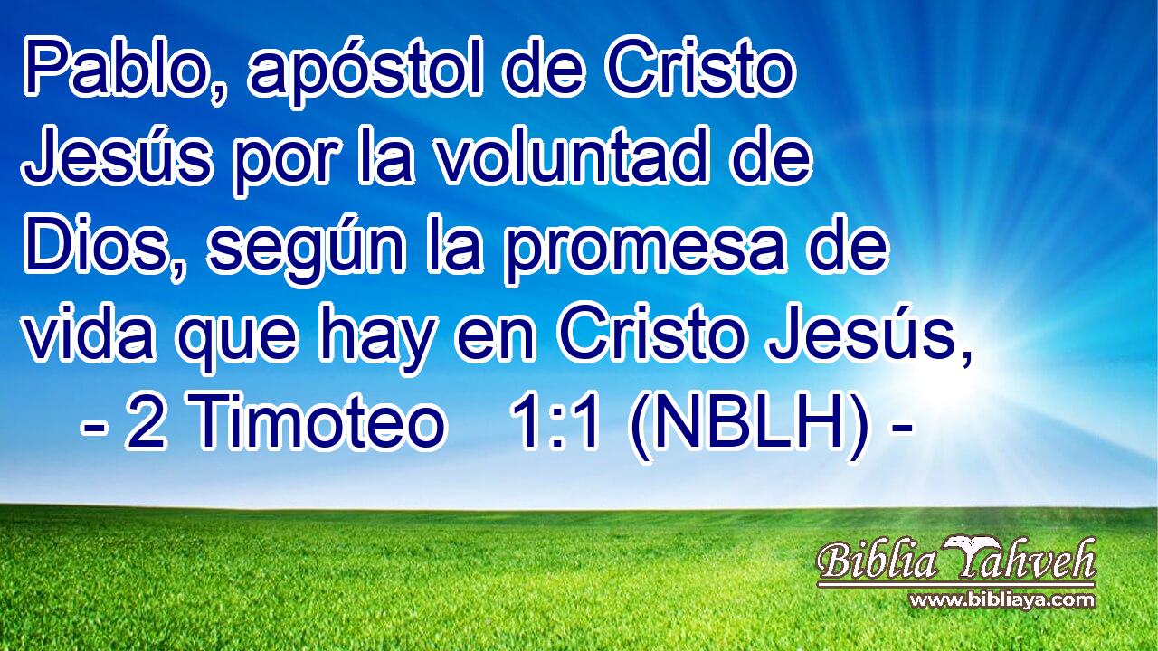  Pablo, apóstol de Cristo Jesús por la voluntad de Dios, según la promesa de vida que hay en Cristo Jesús, 