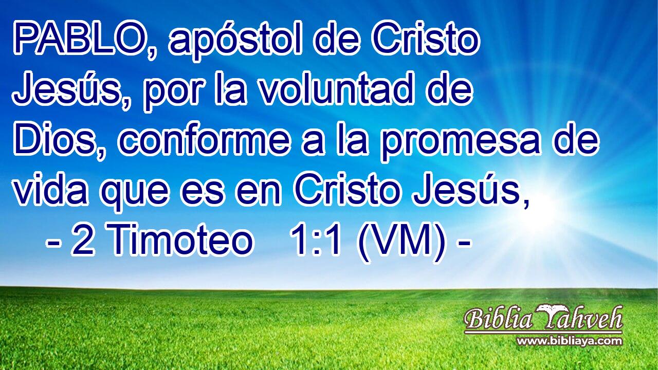  PABLO, apóstol de Cristo Jesús, por la voluntad de Dios, conforme a la promesa de vida que es en Cristo Jesús, 