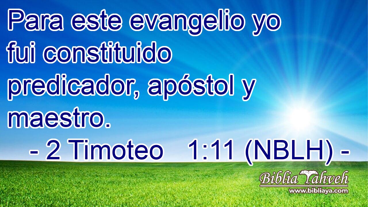  Para este evangelio yo fui constituido predicador, apóstol y maestro. 