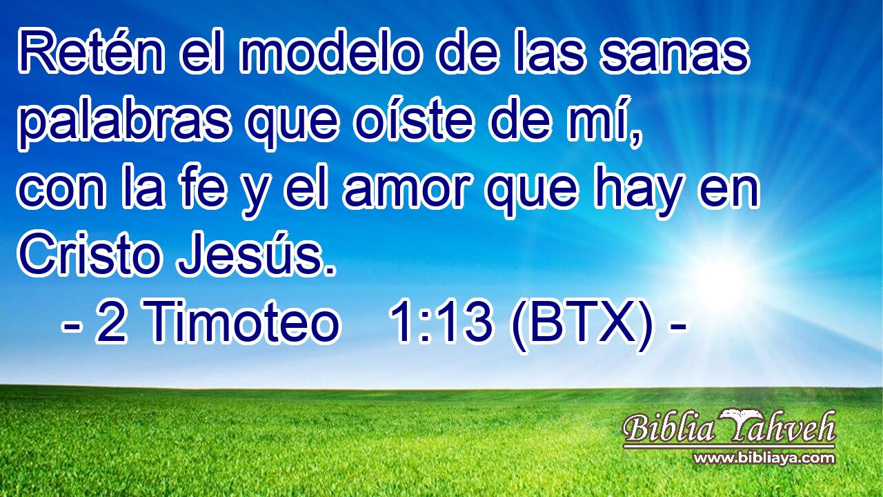 Retén el modelo de las sanas palabras que oíste de mí, con la fe y el amor que hay en Cristo Jesús.