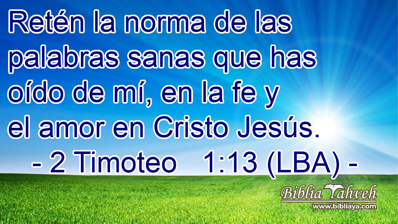 Retén la norma de las palabras sanas que has oído de mí, en la fe y el amor en Cristo Jesús.