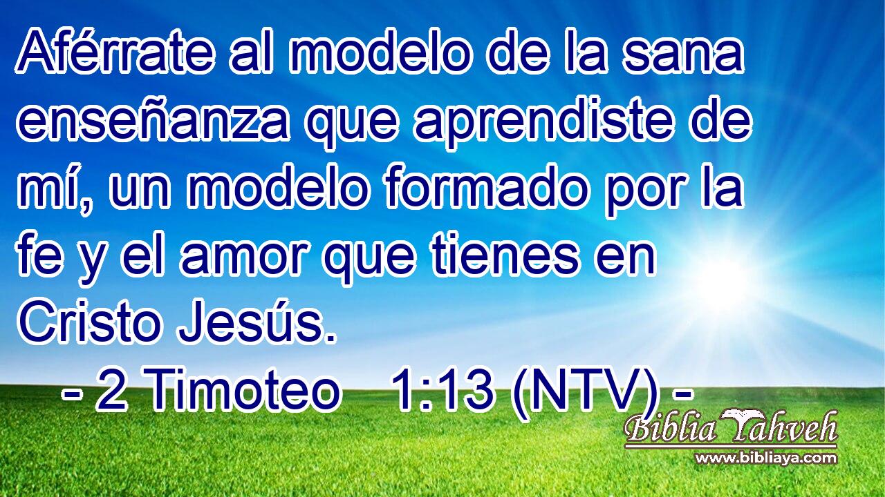 Aférrate al modelo de la sana enseñanza que aprendiste de mí, un modelo formado por la fe y el amor que tienes en Cristo Jesús.