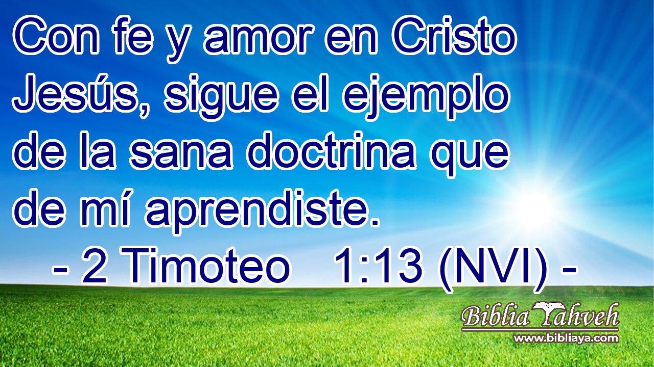  Con fe y amor en Cristo Jesús, sigue el ejemplo de la sana doctrina que de mí aprendiste. 