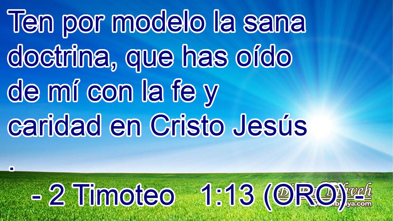  Ten por modelo la sana doctrina, que has oído de mí con la fe y caridad en Cristo Jesús . 