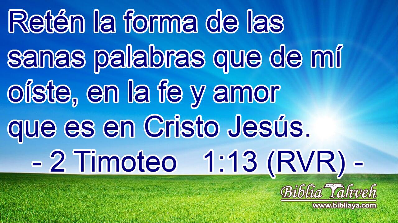 Retén la forma de las sanas palabras que de mí oíste, en la fe y amor que es en Cristo Jesús.