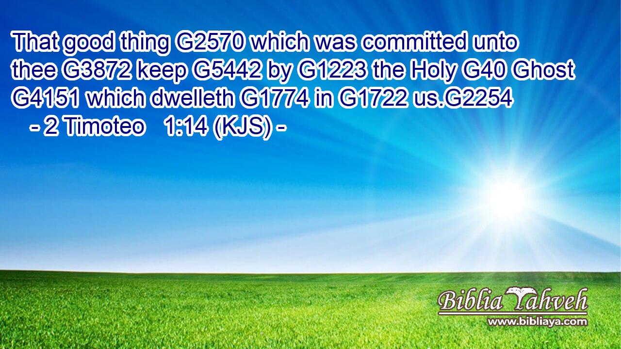 That good thing G2570 which was committed unto thee G3872 keep G5442 by G1223 the Holy G40 Ghost G4151 which dwelleth G1774 in G1722 us.G2254