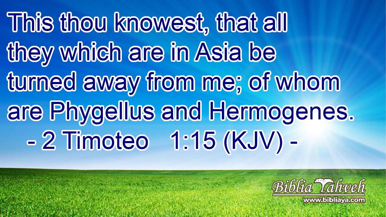 This thou knowest, that all they which are in Asia be turned away from me; of whom are Phygellus and Hermogenes.
