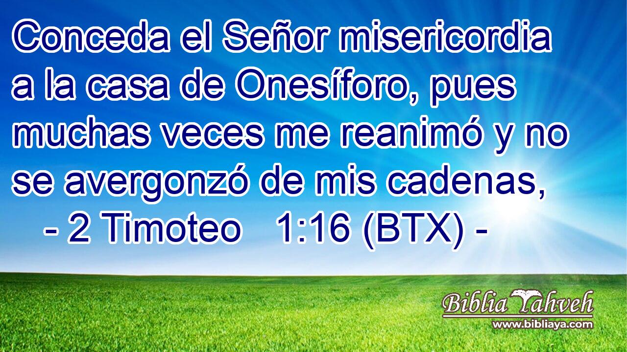 Conceda el Señor misericordia a la casa de Onesíforo, pues muchas veces me reanimó y no se avergonzó de mis cadenas,