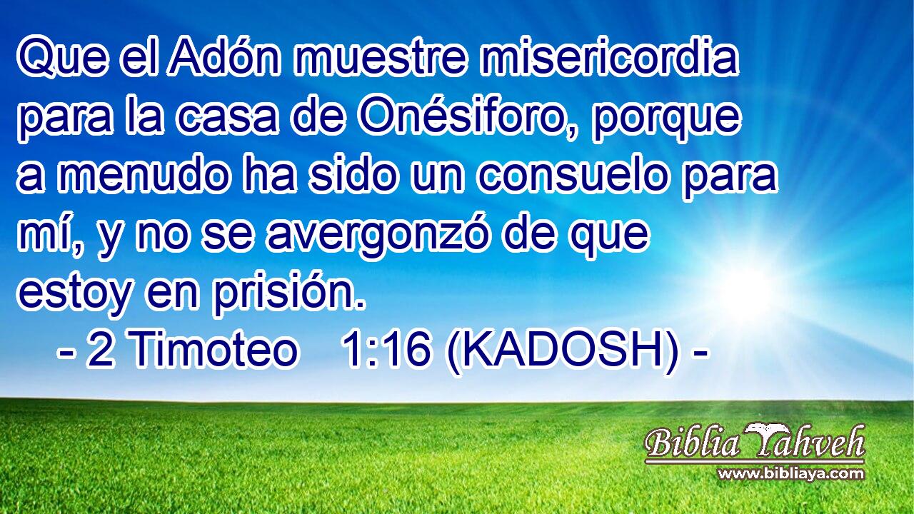  Que el Adón muestre misericordia para la casa de Onésiforo, porque a menudo ha sido un consuelo para mí, y no se avergonzó de que estoy en prisión. 