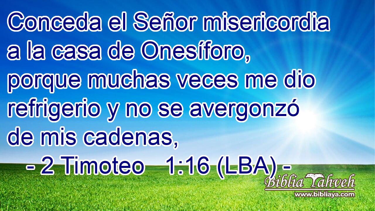 Conceda el Señor misericordia a la casa de Onesíforo, porque muchas veces me dio refrigerio y no se avergonzó de mis cadenas,