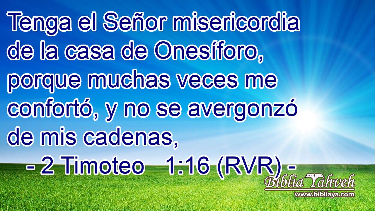 Tenga el Señor misericordia de la casa de Onesíforo, porque muchas veces me confortó, y no se avergonzó de mis cadenas,