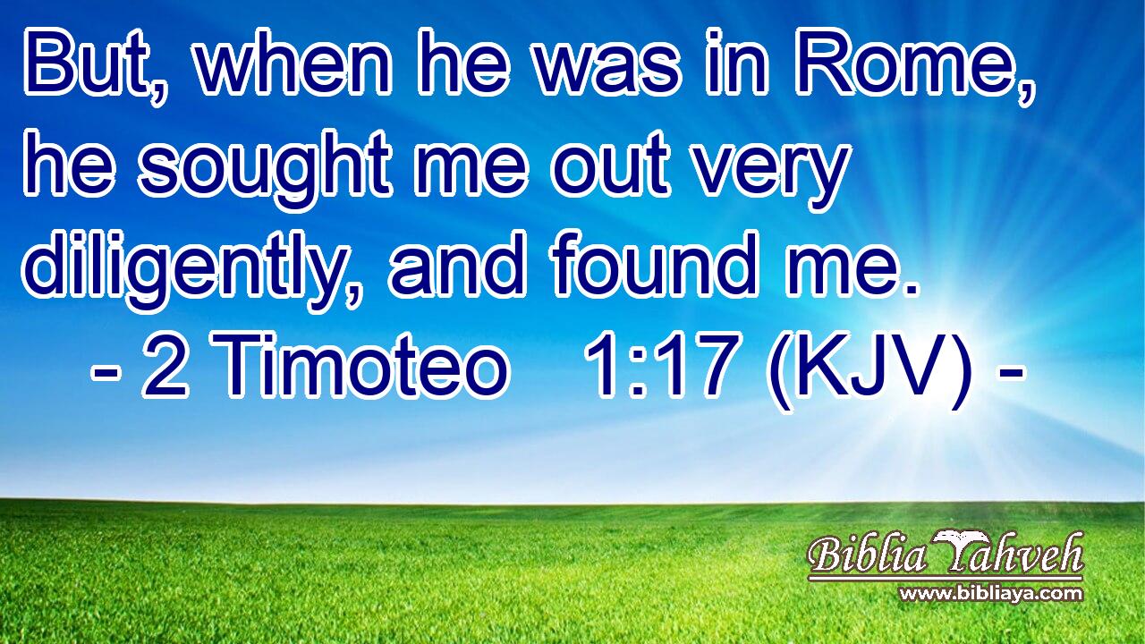 But, when he was in Rome, he sought me out very diligently, and found me.