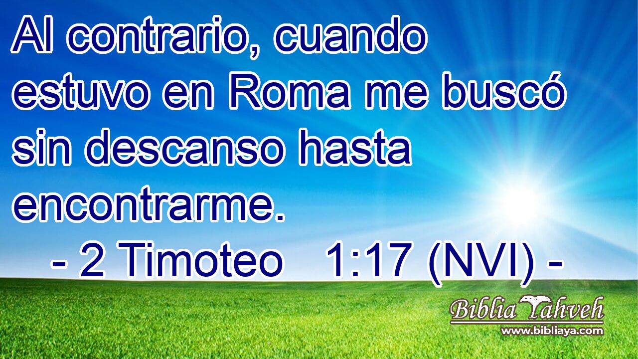  Al contrario, cuando estuvo en Roma me buscó sin descanso hasta encontrarme. 