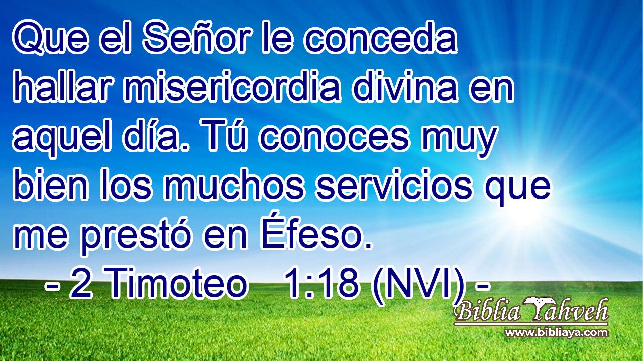  Que el Señor le conceda hallar misericordia divina en aquel día. Tú conoces muy bien los muchos servicios que me prestó en Éfeso. 