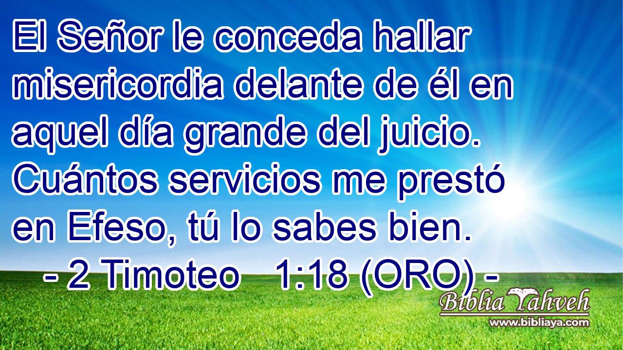  El Señor le conceda hallar misericordia delante de él en aquel día grande del juicio. Cuántos servicios me prestó en Efeso, tú lo sabes bien. 