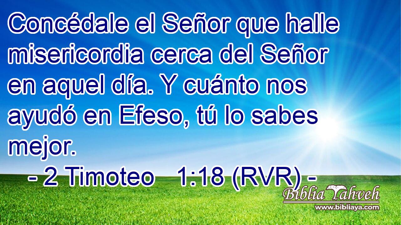 Concédale el Señor que halle misericordia cerca del Señor en aquel día. Y cuánto nos ayudó en Efeso, tú lo sabes mejor.