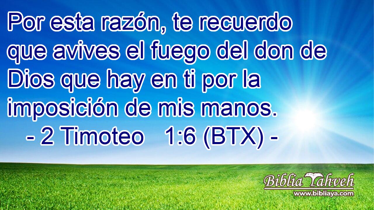 Por esta razón, te recuerdo que avives el fuego del don de Dios que hay en ti por la imposición de mis manos.