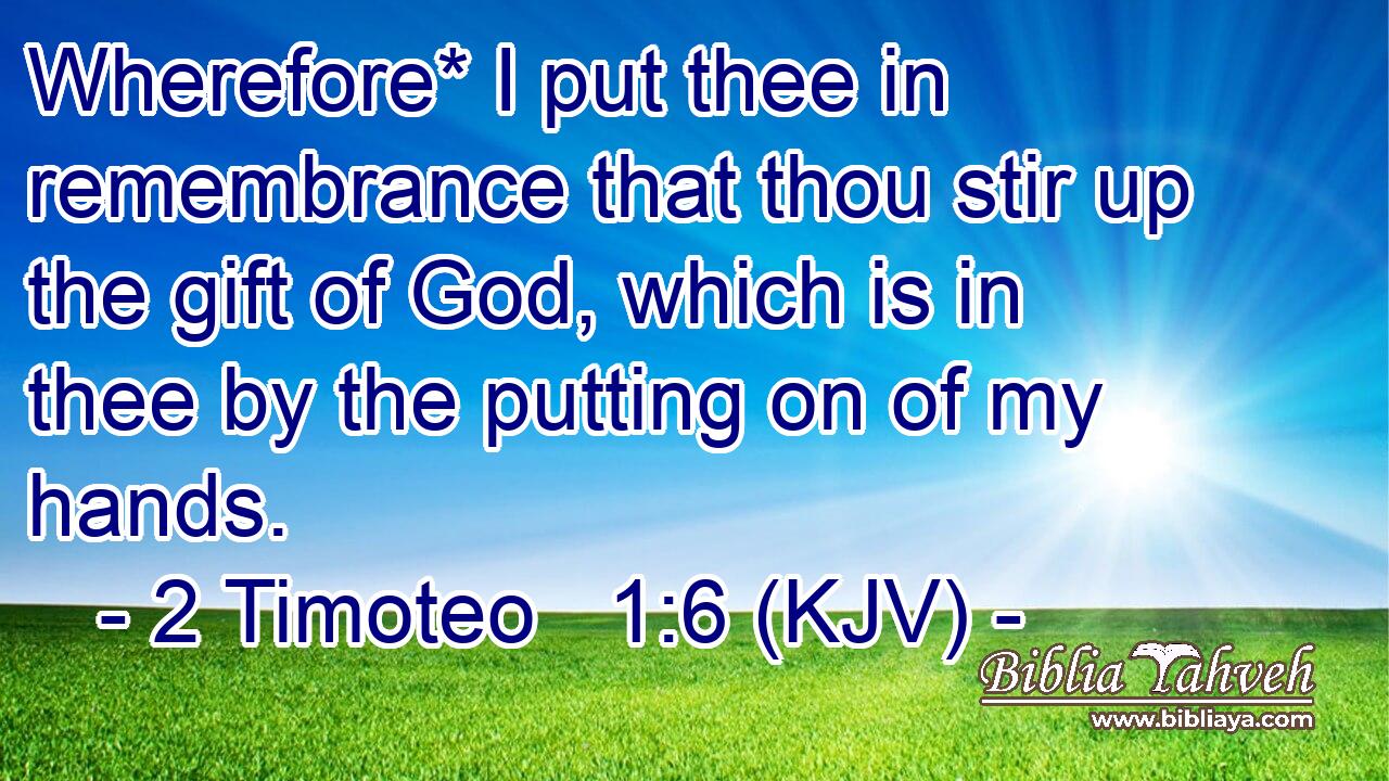 Wherefore* I put thee in remembrance that thou stir up the gift of God, which is in thee by the putting on of my hands.