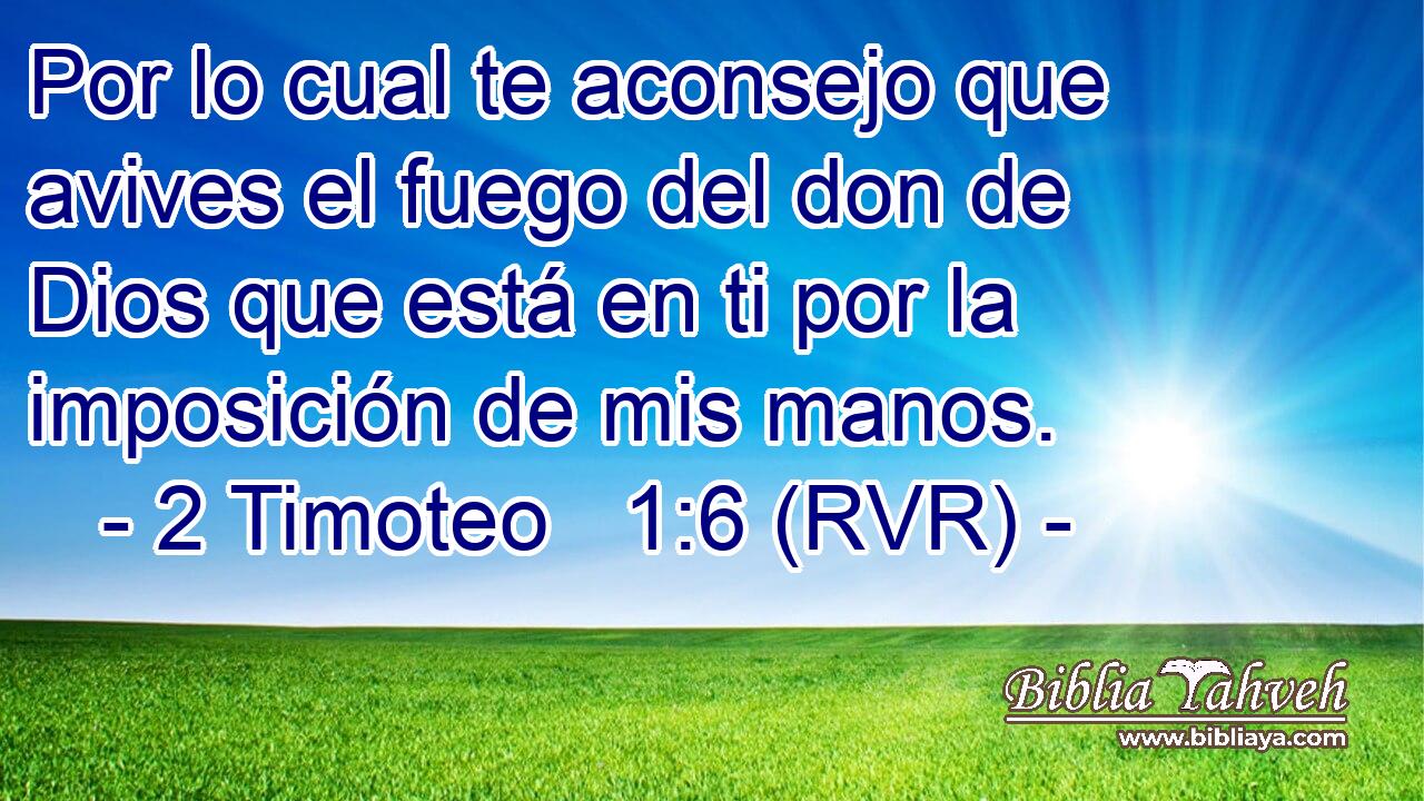 Por lo cual te aconsejo que avives el fuego del don de Dios que está en ti por la imposición de mis manos.
