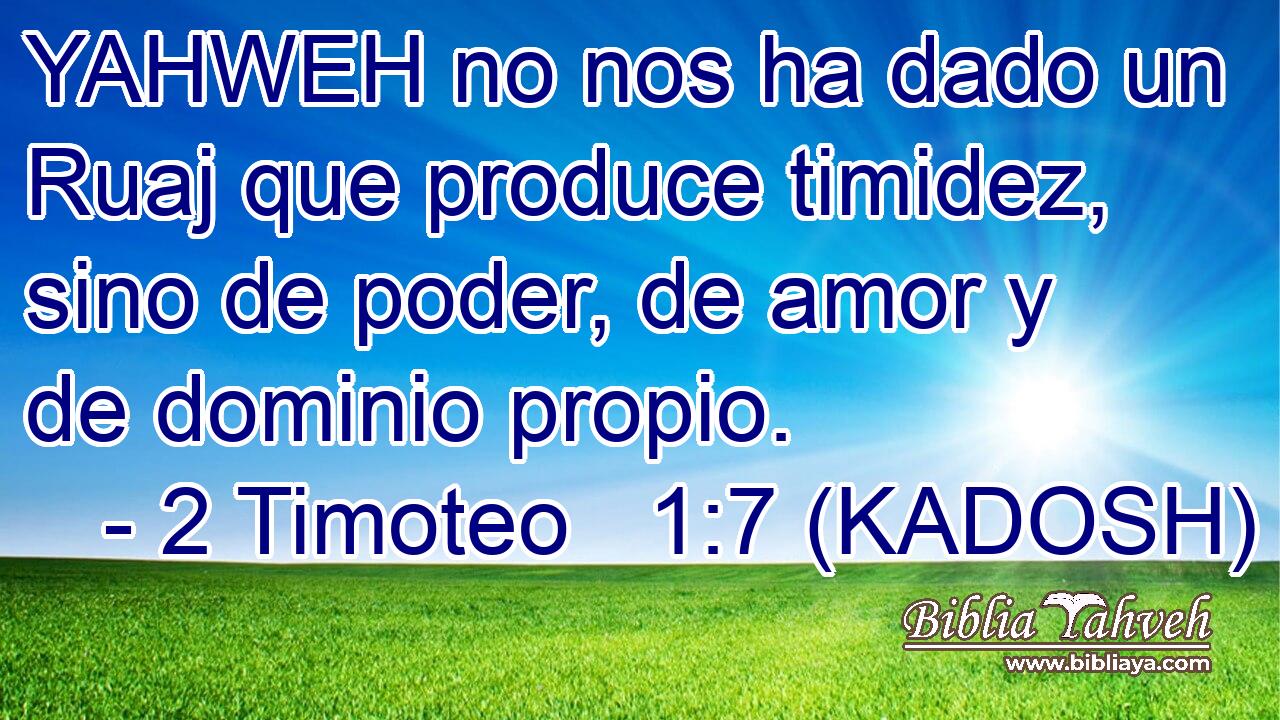  YAHWEH no nos ha dado un Ruaj que produce timidez, sino de poder, de amor y de dominio propio. 