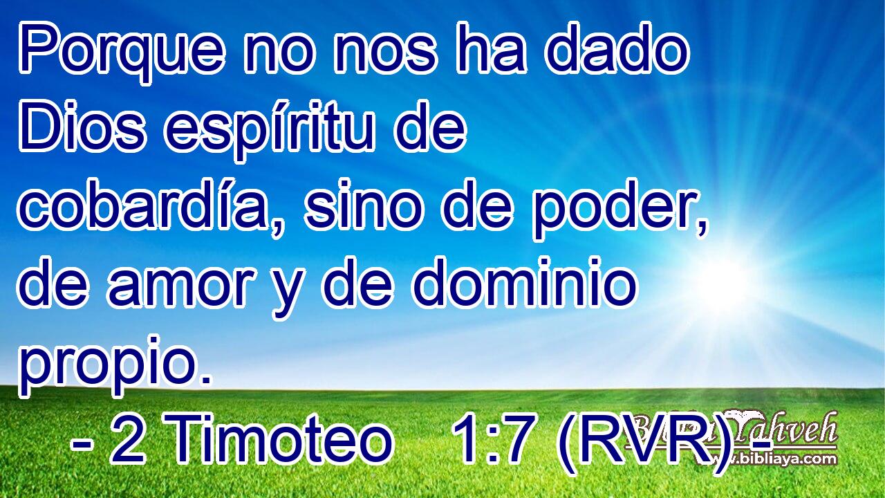 Porque no nos ha dado Dios espíritu de cobardía, sino de poder, de amor y de dominio propio.