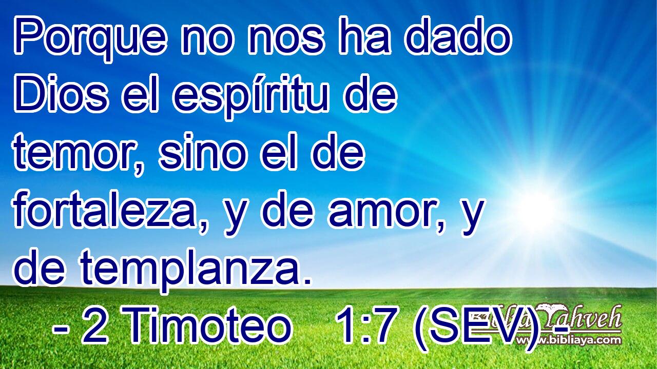 Porque no nos ha dado Dios el espíritu de temor, sino el de fortaleza, y de amor, y de templanza.