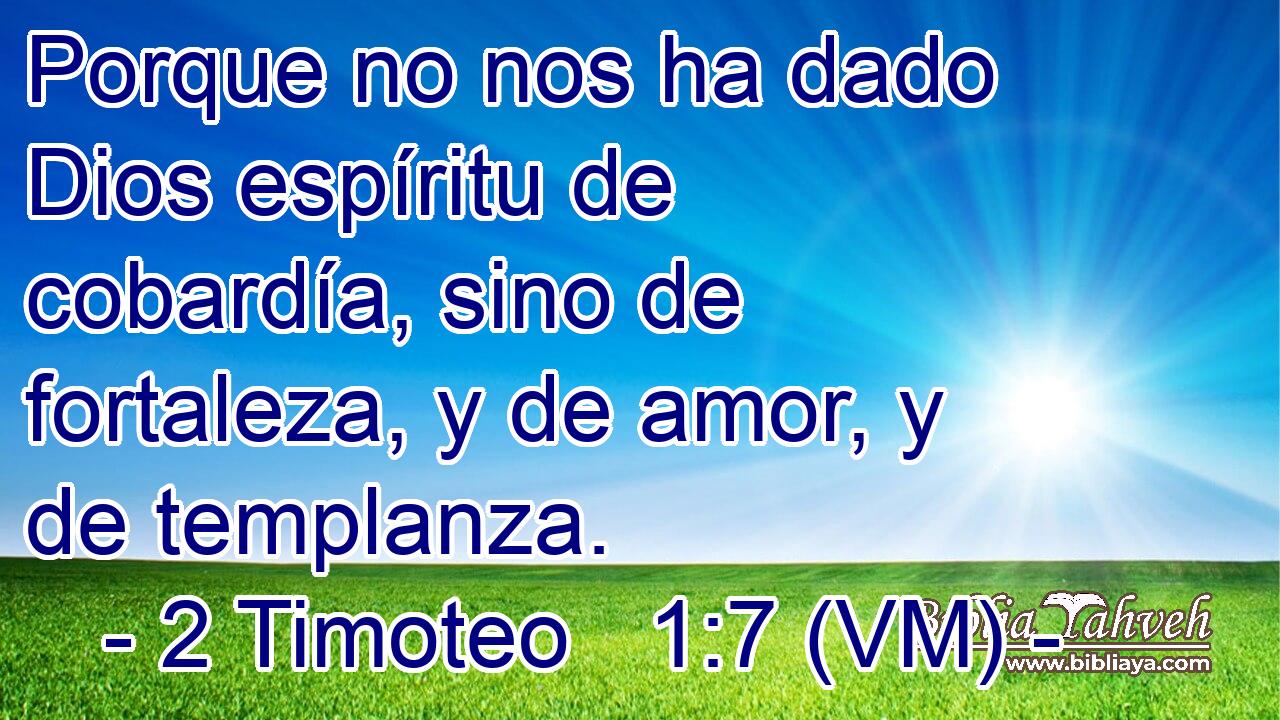  Porque no nos ha dado Dios espíritu de cobardía, sino de fortaleza, y de amor, y de templanza. 