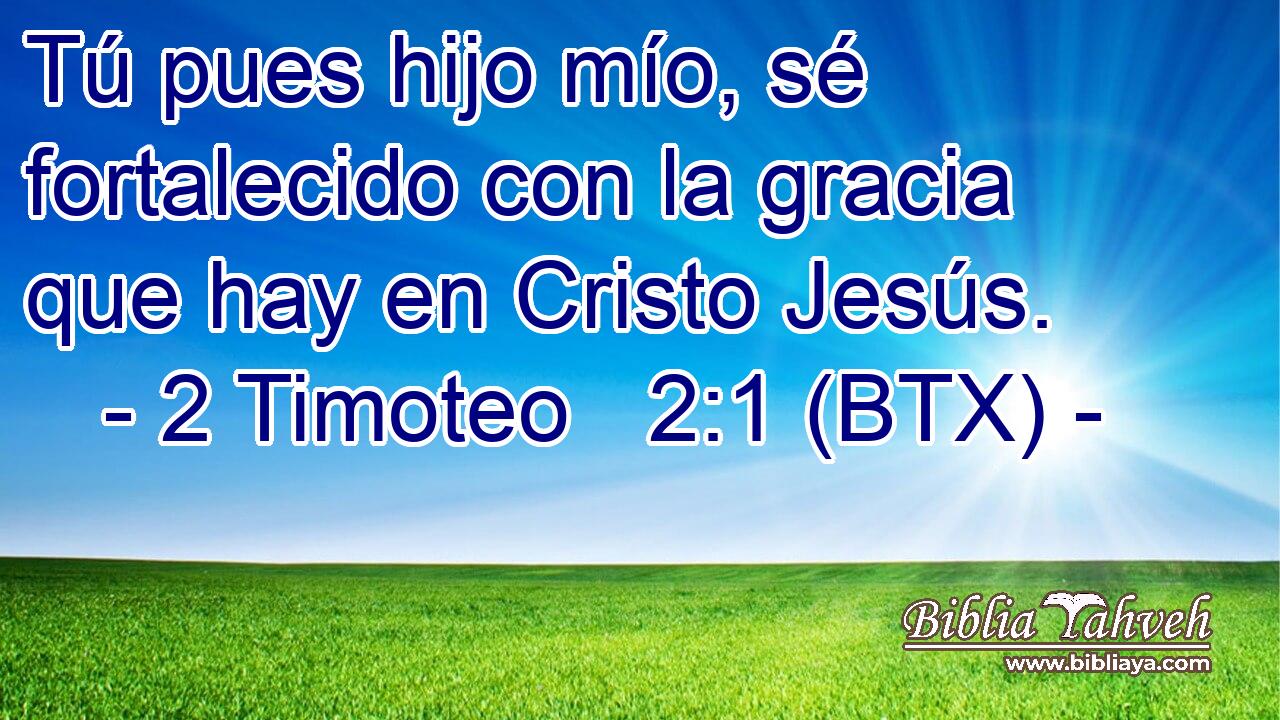 Tú pues hijo mío, sé fortalecido con la gracia que hay en Cristo Jesús.