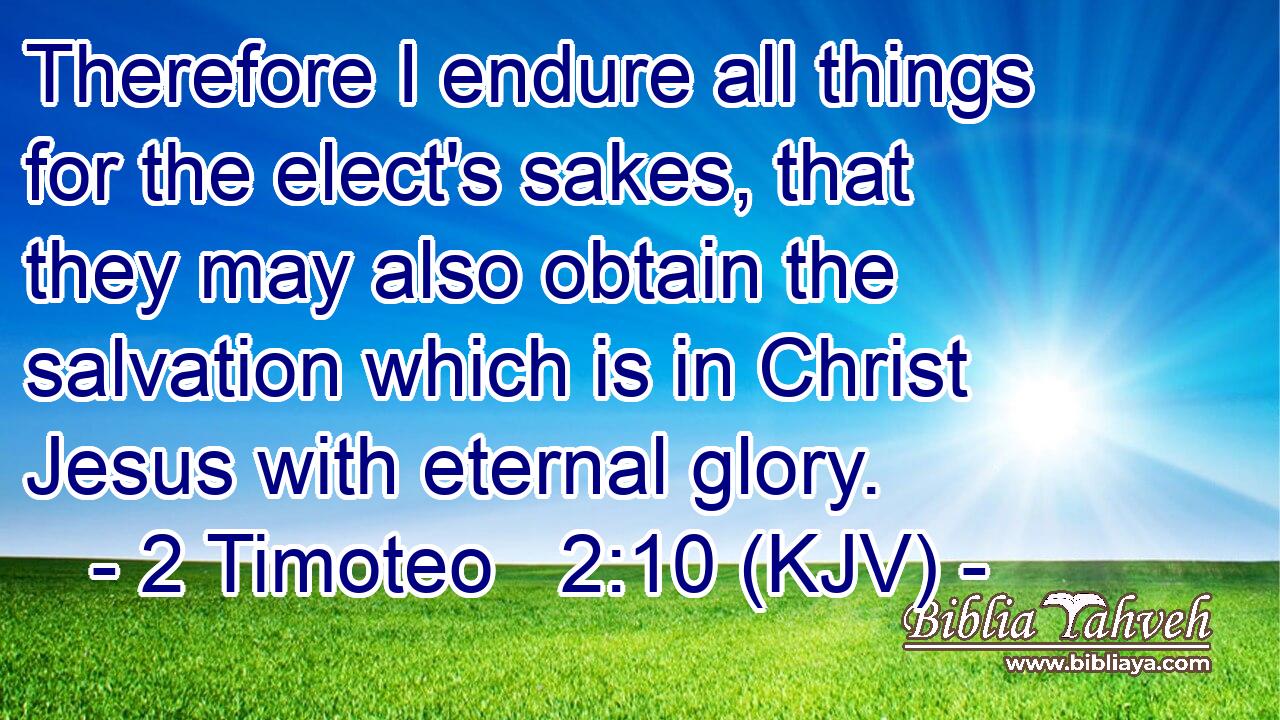 Therefore I endure all things for the elect's sakes, that they may also obtain the salvation which is in Christ Jesus with eternal glory.