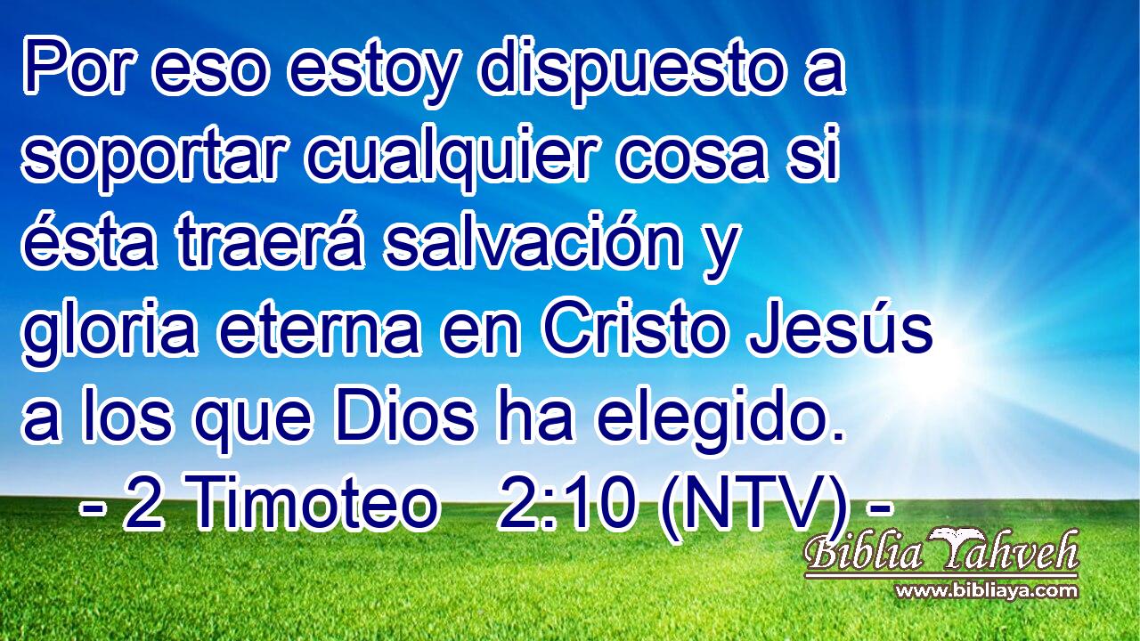 Por eso estoy dispuesto a soportar cualquier cosa si ésta traerá salvación y gloria eterna en Cristo Jesús a los que Dios ha elegido.