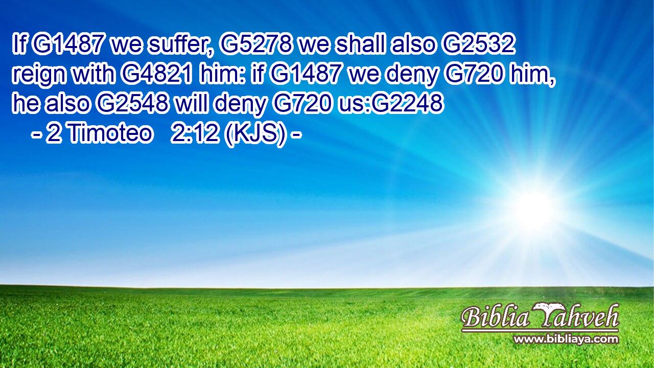 If G1487 we suffer, G5278 we shall also G2532 reign with G4821 him: if G1487 we deny G720 him, he also G2548 will deny G720 us:G2248
