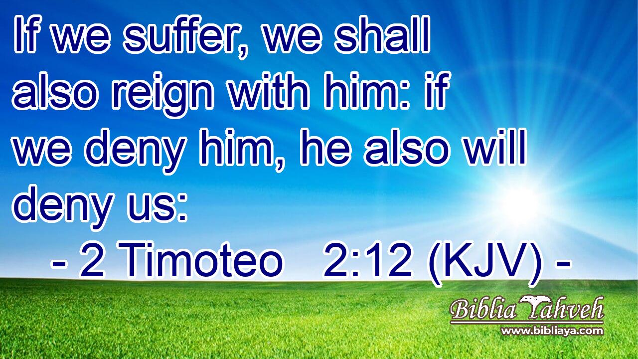 If we suffer, we shall also reign with him: if we deny him, he also will deny us: