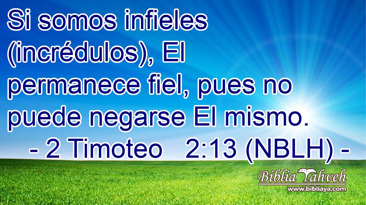  Si somos infieles (incrédulos), El permanece fiel, pues no puede negarse El mismo. 