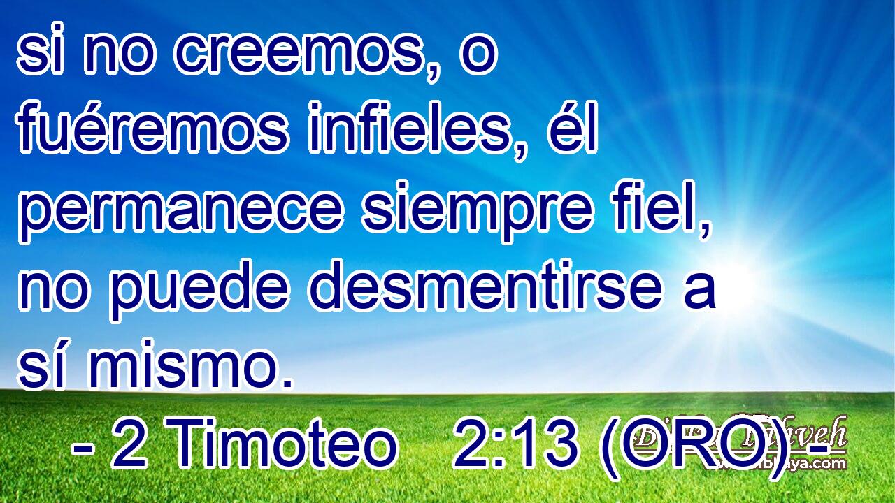  si no creemos, o fuéremos infieles, él permanece siempre fiel, no puede desmentirse a sí mismo. 