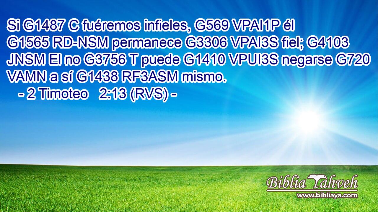 Si G1487 C fuéremos infieles, G569 VPAI1P él G1565 RD-NSM permanece G3306 VPAI3S fiel; G4103 JNSM El no G3756 T puede G1410 VPUI3S negarse G720 VAMN a sí G1438 RF3ASM mismo. 